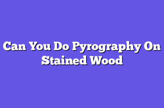 Can You Do Pyrography On Stained Wood  